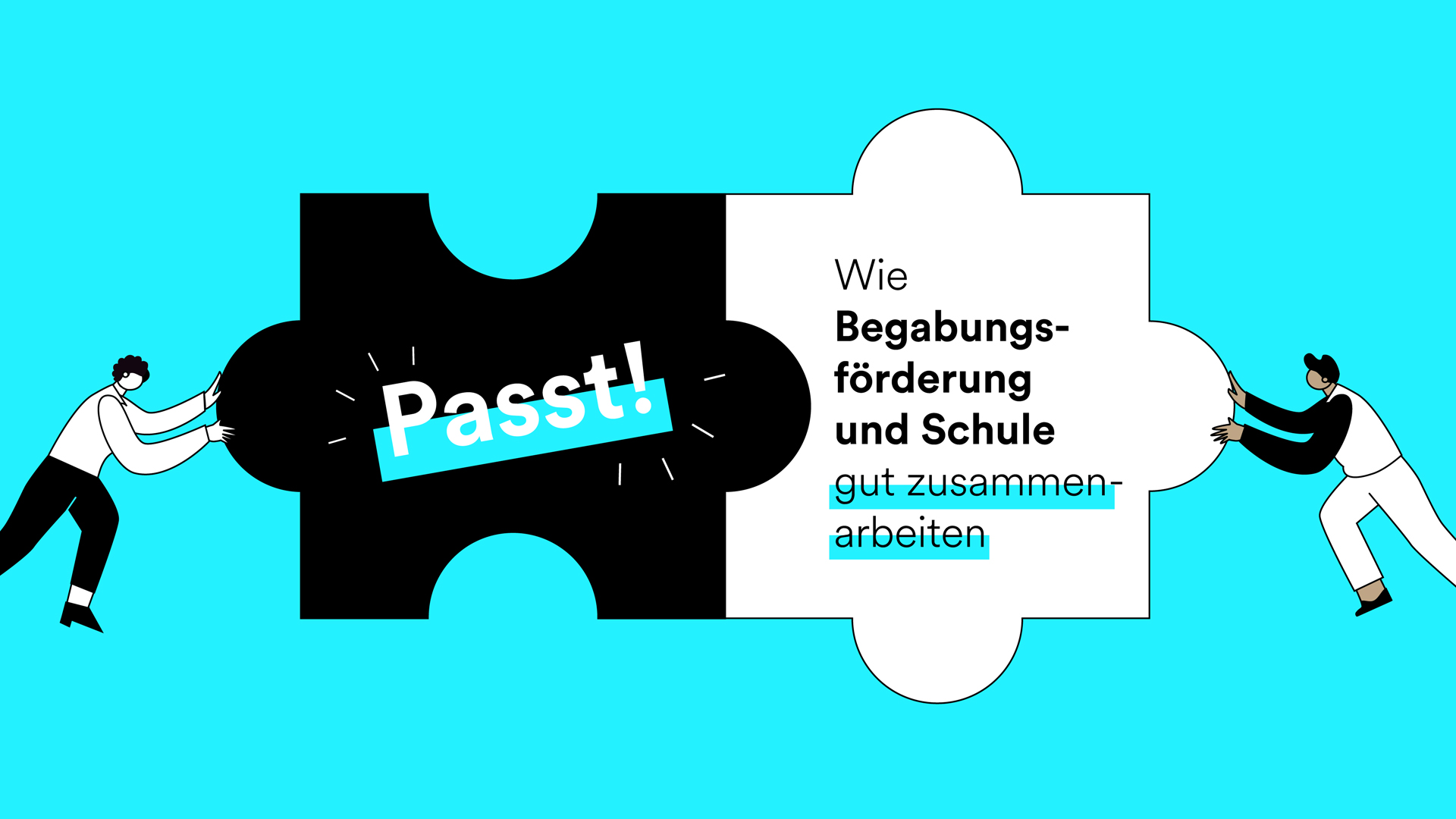 Vor einem cyanfarbenen Hintergrund schieben zwei illustrierte Personen von links ein schwarzes und von rechts ein weißes Puzzleteil ineinander. Im linken Puzzleteil steht das Wort „Passt!“ und im rechten Puzzleteil der Satz „Wie Begabungsförderung und Schule gut zusammenarbeiten“.